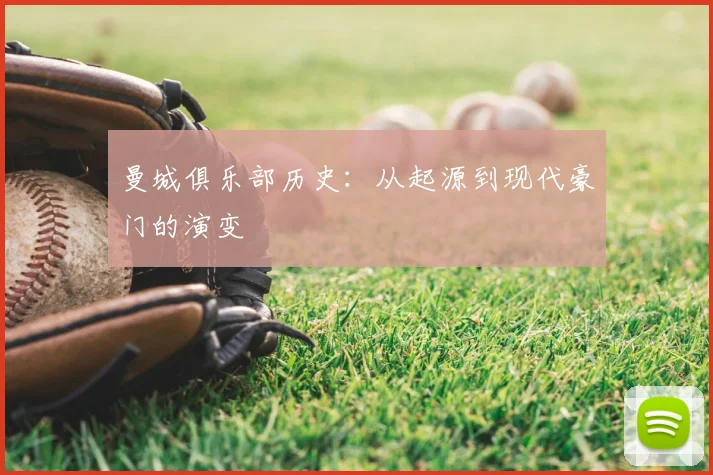 曼城俱乐部历史:从起源到现代豪门的演变