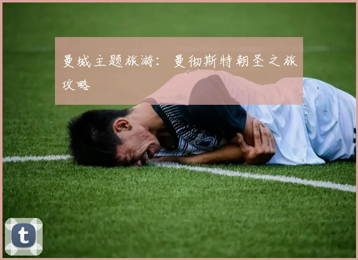 曼城主题旅游：曼彻斯特朝圣之旅攻略
